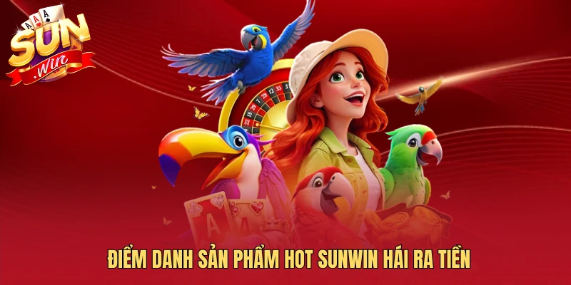 Điểm danh sản phẩm hot SUNWIN hái ra tiền